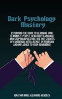Dark Psychology Mastery: Exploring The Guide To Learning How To Analyze People,  Read Body Language And Stop Manipulating. Use The  Secrets Of Emotional Intelligence, Persuasion And  Influence To Your Advantage
