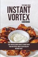 Instant Vortex Cookbook: Easy and Delicious Dishes to Make with Your Air Fryer. How to Stay Healthy without Guilt