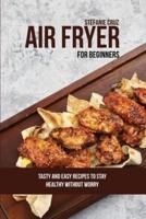 Air Fryer for Beginners: Tasty and Easy Recipes to Stay Healthy without Worry