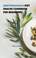 Mediterranean Diet Snacks Cookbook for Beginners: Creative Snacks to Stay Healthy and Lose Weight without Worry