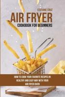 Air Fryer Cookbook for Beginners: How to Cook Your Favorite Recipes in Healthy and Easy Way with Your Air Fryer Oven