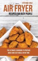 Air Fryer Recipes for Busy People: The Ultimate Cookbook to Prepare Quick and Easy Meals in No Time