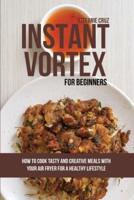 Instant Vortex for Beginners: How to Cook Tasty and Creative Meals with Your Air Fryer for a Healthy Lifestyle