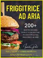 FRIGGITRICE AD ARIA: 200+ ricette creative, facili e veloci da fare in casa con la tua friggitrice ad aria. PER UNA VITA SANA E GUSTOSA SENZA SENSI DI COLPA