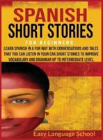 SPANISH SHORT STORIES FOR BEGINNERS: Learn Spanish in a Fun Way with Conversations and Tales That You Can Listen in Your Car.Short Stories to Improve Vocabulary and Grammar up to Intermediate Level.