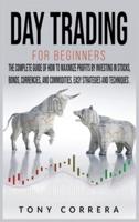 Day Trading for Beginners: The Complete Guide of How to Maximize Profits by Investing in Stocks, Bonds, Currencies, And Commodities. Easy Strategies and Techniques.