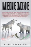 INVERSION DE DIVIDENDOS: INVERSION SENCILLA PARA PRINCIPIANTES, COMO CREAR INGRESOS PASIVOS EN ACCIONES, MAQUINAS DE AUMENTO DE DIVIDENDOS, SU CAMINIO A LA LIBERTAD FINANCIERA COMO INVERSIONISTA