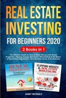 Real Estate Investing for Beginners 2020: 2 Books in 1 - The Ultimate Guide on How to Make Money with Rental Properties, Flipping Houses, Real Estate Wholesaling and the Basics of Real Estate Negotiation