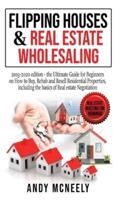 Flipping Houses and Real Estate Wholesaling: 2019-2020 edition - the Ultimate Guide for Beginners on How to Buy, Rehab and Resell Residential Properties, including the basics of Real estate Negotiation