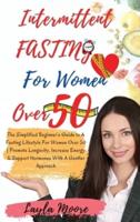 Intermittent Fasting for Women over 50: The Simplified Beginner's Guide to A Fasting Lifestyle For Women Over 50   Promote Longevity, Increase Energy &amp; Support Hormones With A Gentler Approach