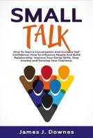 Small Talk: How to Start a Conversation and Increase Self-Confidence. How to Influence People and Build Relationship. Improve Your Social Skills, Stop Anxiety and Develop Your Charisma.