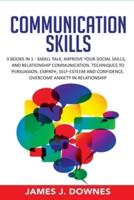 Communication Skills: 3 Books in 1: Small Talk, Improve Your Social Skills, Relationship Communication. Techniques to Persuasion, Empath, Self-Esteem and Confidence. Overcome Anxiety in Relationship