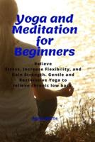 Yoga and Meditation for Beginners: Relieve Stress, Increase Flexibility, and Gain Strength. Gentle and Restorative Yoga to Relieve Chronic Low Back.