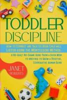 TODDLER DISCIPLINE:  How to Connect and Talk So Your Child will Listen using the Montessori Method. A No-Guilt No-Shame Guide From a Busy Mom to Another to Grow a Positive, Cooperative Human Being