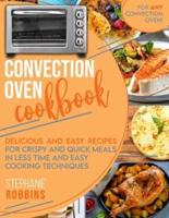 Convection Oven Cookbook: Delicious and Easy Recipes for Crispy and Quick Meals in Less Time and Easy Cooking Techniques for Any Convection Oven.