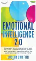 EMOTIONAL INTELLIGENCE 2.0: To live a better life, success at work and happier relationships. Improve your social skills, emotional agility, manage and influence people