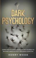 Dark Psychology: Learn How to Strategically Plant Yourself in Anyone's Mind Without Arousing Suspicion