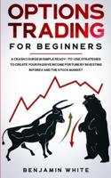 Options Trading for Beginners: A Crash Course in Simple Ready-to-Use Strategies to Create Your Passive Income Fortune by Investing in Forex and the Stock Market