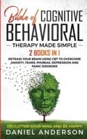 The Bible of Cognitive Behavioral Therapy Made Simple: 2 books in 1 : Retrain Your Brain Using CBT to Overcome Anxiety, Fears, Phobias, Depression and Panic Disorder - Declutter Your Mind and Be Happy