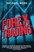 Forex Trading: PRACTICAL GUIDE to Dominate the Market: Strategies for Beginners, the Psychology to have a constant Results, Tips &amp; Tricks