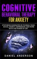 Cognitive Behavioral Therapy for Anxiety: Stop being dominated by phobias, panic, social anxiety, depression, and more with the power of CBT
