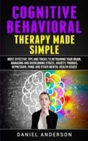 Cognitive Behavioral Therapy Made Simple: Most Effective Tips and Tricks to Retraining Your Brain, Managing and Overcoming Stress, Anxiety, Phobias, Depression, Panic and Other Mental Health Issues