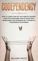 Codependency: How to Learn to Say No! The Complete Survival Guide for Overcoming Fear of Rejection &amp; Abandonment and Increasing Self-Esteem in a Codependent Relationship