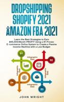 Dropshipping Shopify 2021 and Amazon FBA 2021: Learn the Best Strategies to Earn $45,000/Month PROFIT Using a #1 Proven E-commerce Online System to Create a Passive Income Machine with a Low Budget