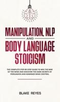 Manipulation, NLP and Body Language Stoicism: The Complete Step-by-Step Guide to Win the War of the Mind and Discover the Dark Secrets of Persuasion and Kamikaze Mind Control