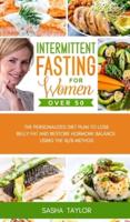 Intermittent Fasting for Women Over 50: The Personalized Diet Plan to Lose Belly Fat and Restore Hormone Balance Using the 16/8 Method
