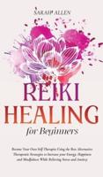 Reiki Healing for beginners: Become Your Own Self-Therapist Using the Best Alternative Therapeutic Strategies to Increase your Energy, Happiness and Mindfulness While Relieving Stress and Anxiety