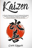 Kaizen: La Filosofia Giapponese dei Piccoli Cambiamenti Quotidiani: Potenzia il Tuo Business, Raggiungi i Tuoi Obbiettivi, Aumenta l'Autostima e Vivi Una Vita Felice