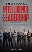 EMOTIONAL INTELLIGENCE FOR LEADERSHIP: Find out how to Enhance your (EQ) in Business, and People Management, by Improving your Social Skills, Empathy, Conversation, and Charisma