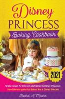 Disney Princess baking cookbook 2021 : simple recieps for Kids and adult ispired to disney princesses new complete guide for bakes like a Disney Princess