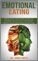 EMOTIONAL EATING: Practical Guide  to Binge Eating Disorder and Overeating. Crack the Code of Food Addiction Recovery. Build a Healthy Relationship with Food.