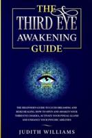 The Third Eye Awakening Guide: The Beginner's Guide to Lucid Dreaming and Reiki Healing. How to Open and Awaken Your Third Eye Chakra, Activate Your Pineal Gland and Enhance Your Psychic Abilities