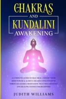Chakras and Kundalini Awakening: A Complete Guide to Self-Heal, Expand your Mind Power &amp; Achieve Higher Consciousness Through Chakra Meditation. Includes: Crystals and Healing Stones for Beginners
