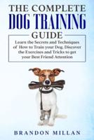 The Complete Dog Training Guide: Learn the Secrets and Techniques of How to Train your Dog. Discover the Exercises and Tricks to get your Best Friend Attention