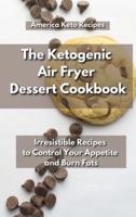 The Ketogenic Air Fryer Dessert Cookbook: Irresistible Recipes to Control Your Appetite and Burn Fats.