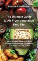 The Ultimate Guide to Air Fryer Vegetarian Keto Diet: How to Stimulate the Ketosis Process to Lose Weight and Manage Your Appetite with 50 Healthy and Tasty Recipes