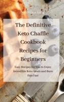 The Definitive  Keto Chaffle Cookbook Recipes for Beginners: Enjoy Low Carb Super-Fast Recipes to Eat Healthy and Burn Fats