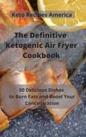 The Definitive Ketogenic Air Fryer Cookbook: 50 Delicious Dishes to Burn Fats and Boost Your Concentration