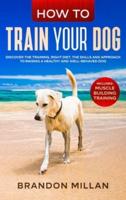 How to Train your Dog: Discover the Training, Right Diet, the Skills and Approach to Raising a Healthy and Well-Behaved Dog. (Includes: Muscle Building Training)