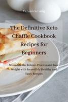 The Definitive Keto Chaffle Cookbook Recipes for Beginners: Stimulate the Ketosis Process and Lose Weight with Incredibly Healthy and Tasty Recipes