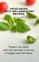 Vegetarian  Anti-Inflammatory Recipes: Protect Your Body with the Ultimate Collection of Veggie and Fast Meals