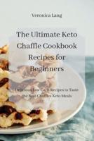 The Ultimate Keto Chaffle Cookbook Recipes for Beginners: Delicious Low Carb Recipes to Taste the Best Chaffles Keto Meals
