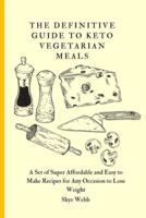 The Definitive Guide to Keto Vegetarian Meals: A Set of Super Affordable and Easy to Make Recipes for Any Occasion to Lose Weight