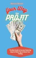 Your Way to Profit: The Best Guide to Success Featuring Easy-to-Follow Tips to Boost Your Trading