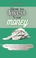 How to Invest Your Money: Discover Everything You Always Wanted to Know About Stocks, Cryptocurrencies and Investment Platforms