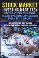 Stock Market Investing Made Easy. How to Day Trade For a Living , Become a Profitable Investor and Build a Passive Income!:  Includes Swing, Day Trading, Options For Income, Dividend Investing